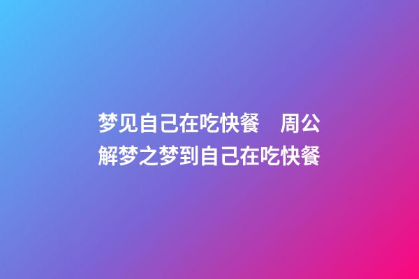 梦见自己在吃快餐　周公解梦之梦到自己在吃快餐